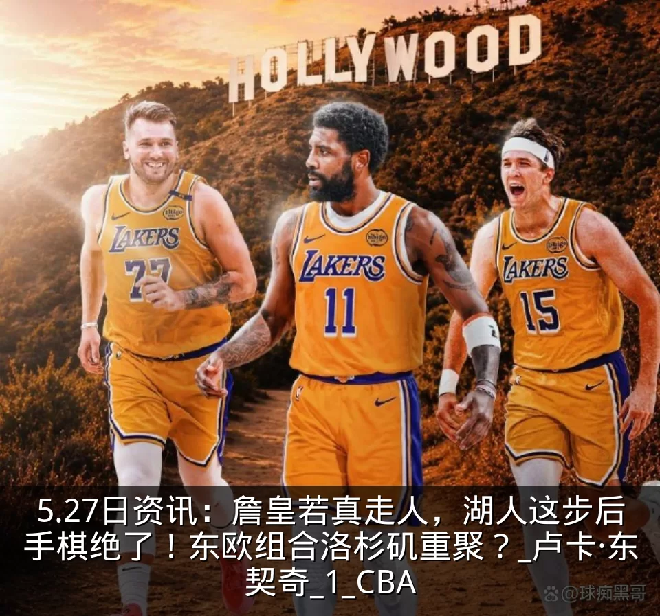 5.27日资讯:詹皇若真走人,湖人这步后手棋绝了!东欧组合洛杉矶重聚?_卢卡·东契奇_1_CBA